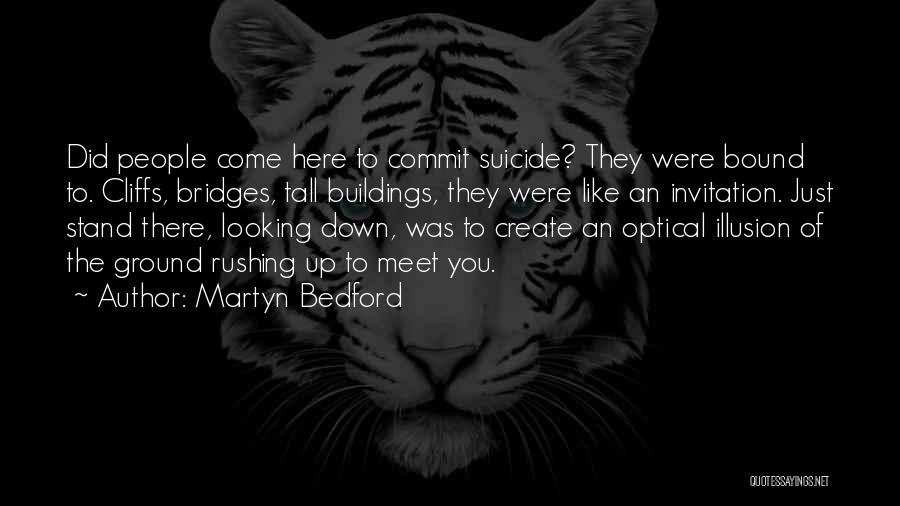 Martyn Bedford Quotes: Did People Come Here To Commit Suicide? They Were Bound To. Cliffs, Bridges, Tall Buildings, They Were Like An Invitation.