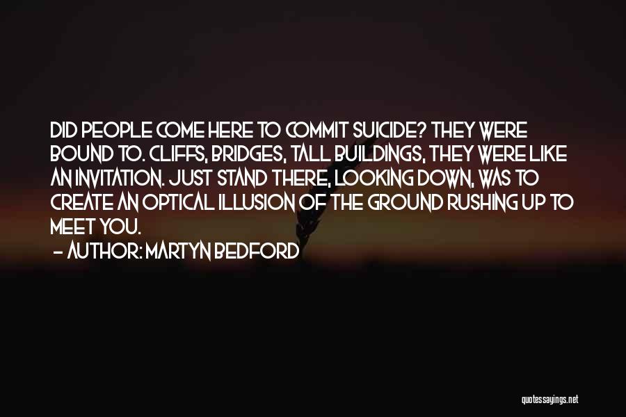 Martyn Bedford Quotes: Did People Come Here To Commit Suicide? They Were Bound To. Cliffs, Bridges, Tall Buildings, They Were Like An Invitation.