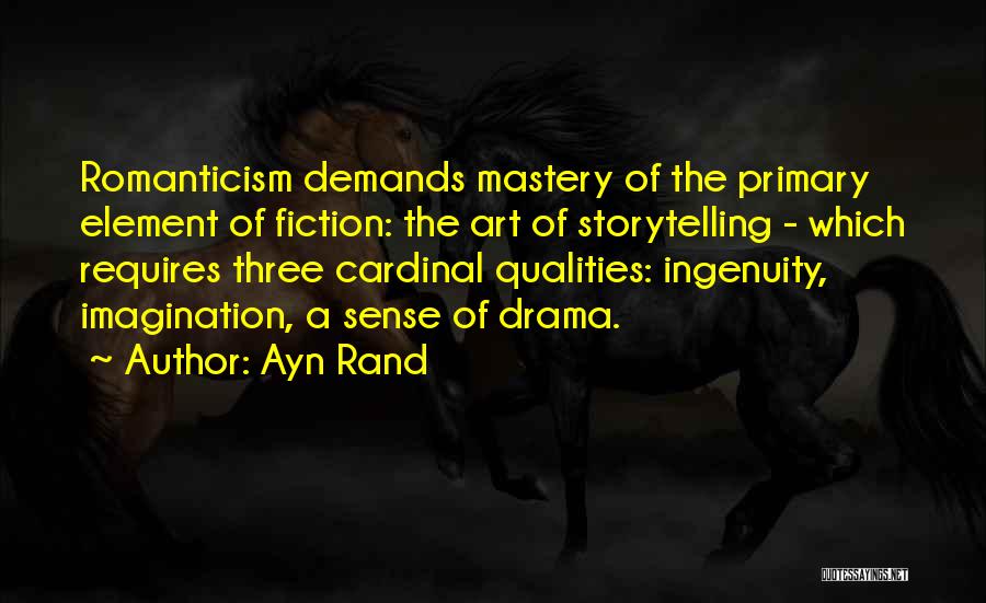 Ayn Rand Quotes: Romanticism Demands Mastery Of The Primary Element Of Fiction: The Art Of Storytelling - Which Requires Three Cardinal Qualities: Ingenuity,