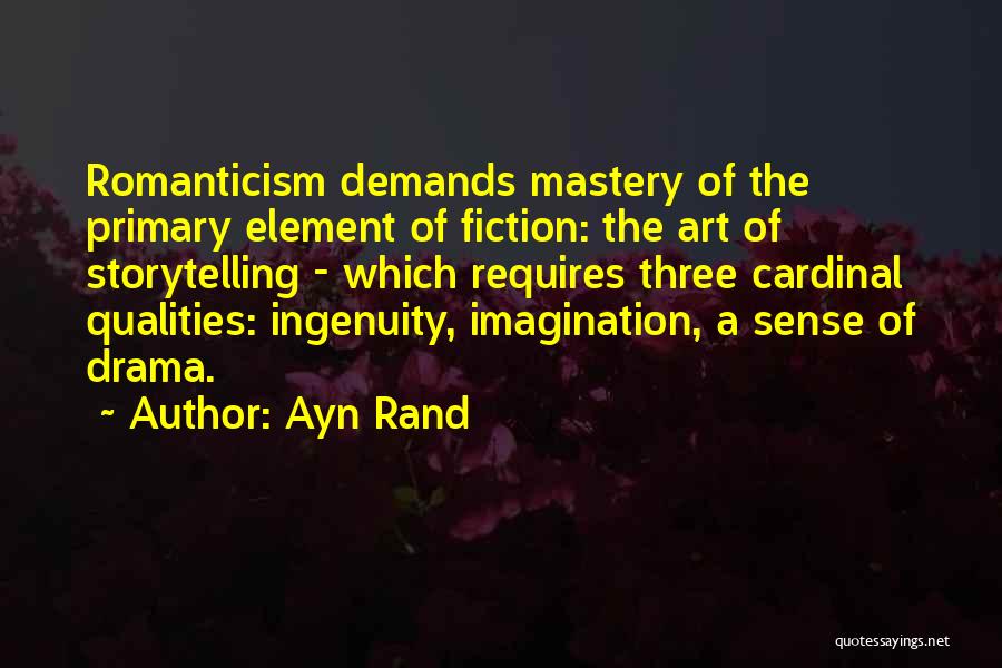 Ayn Rand Quotes: Romanticism Demands Mastery Of The Primary Element Of Fiction: The Art Of Storytelling - Which Requires Three Cardinal Qualities: Ingenuity,