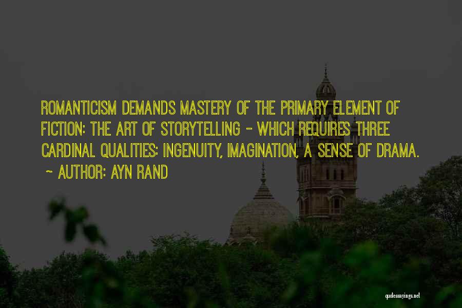 Ayn Rand Quotes: Romanticism Demands Mastery Of The Primary Element Of Fiction: The Art Of Storytelling - Which Requires Three Cardinal Qualities: Ingenuity,