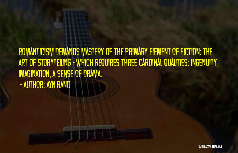 Ayn Rand Quotes: Romanticism Demands Mastery Of The Primary Element Of Fiction: The Art Of Storytelling - Which Requires Three Cardinal Qualities: Ingenuity,