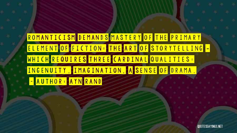 Ayn Rand Quotes: Romanticism Demands Mastery Of The Primary Element Of Fiction: The Art Of Storytelling - Which Requires Three Cardinal Qualities: Ingenuity,