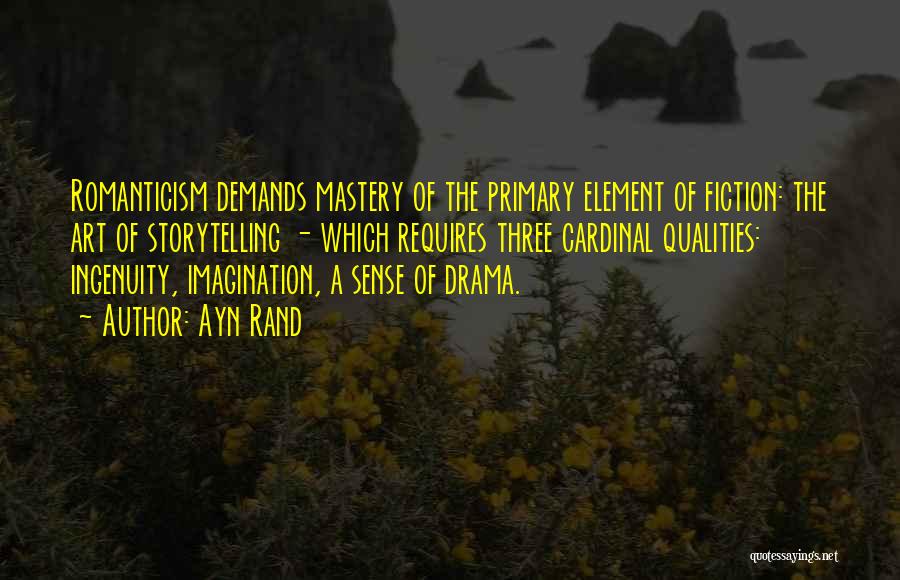 Ayn Rand Quotes: Romanticism Demands Mastery Of The Primary Element Of Fiction: The Art Of Storytelling - Which Requires Three Cardinal Qualities: Ingenuity,