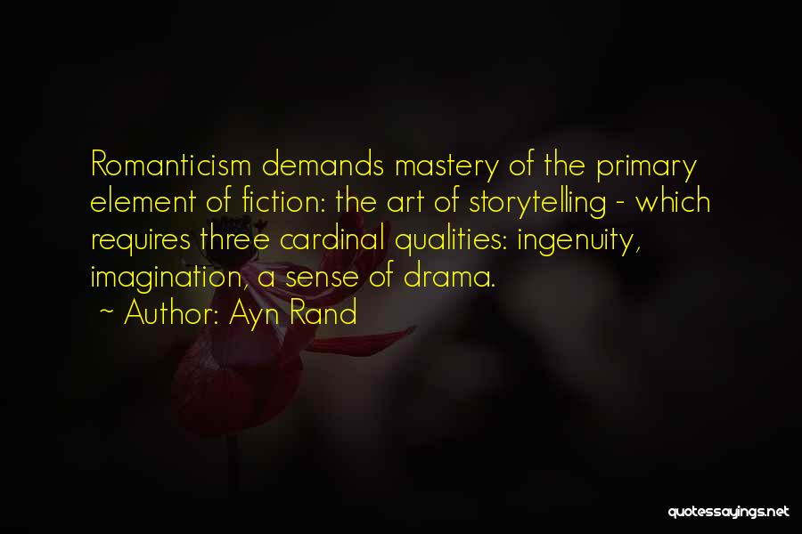 Ayn Rand Quotes: Romanticism Demands Mastery Of The Primary Element Of Fiction: The Art Of Storytelling - Which Requires Three Cardinal Qualities: Ingenuity,