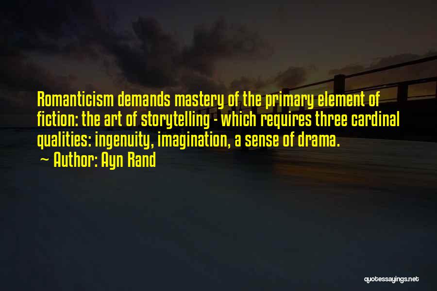 Ayn Rand Quotes: Romanticism Demands Mastery Of The Primary Element Of Fiction: The Art Of Storytelling - Which Requires Three Cardinal Qualities: Ingenuity,