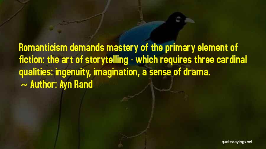 Ayn Rand Quotes: Romanticism Demands Mastery Of The Primary Element Of Fiction: The Art Of Storytelling - Which Requires Three Cardinal Qualities: Ingenuity,