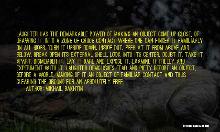 Mikhail Bakhtin Quotes: Laughter Has The Remarkable Power Of Making An Object Come Up Close, Of Drawing It Into A Zone Of Crude