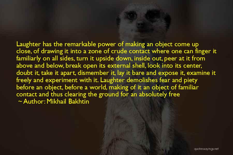 Mikhail Bakhtin Quotes: Laughter Has The Remarkable Power Of Making An Object Come Up Close, Of Drawing It Into A Zone Of Crude