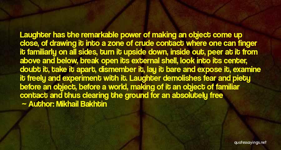 Mikhail Bakhtin Quotes: Laughter Has The Remarkable Power Of Making An Object Come Up Close, Of Drawing It Into A Zone Of Crude