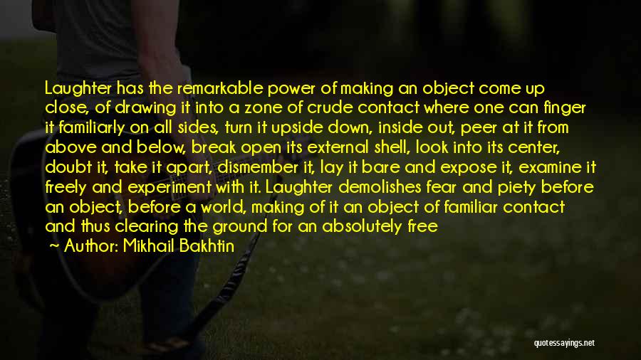 Mikhail Bakhtin Quotes: Laughter Has The Remarkable Power Of Making An Object Come Up Close, Of Drawing It Into A Zone Of Crude