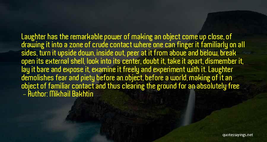 Mikhail Bakhtin Quotes: Laughter Has The Remarkable Power Of Making An Object Come Up Close, Of Drawing It Into A Zone Of Crude