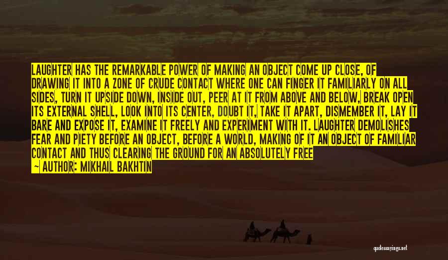 Mikhail Bakhtin Quotes: Laughter Has The Remarkable Power Of Making An Object Come Up Close, Of Drawing It Into A Zone Of Crude