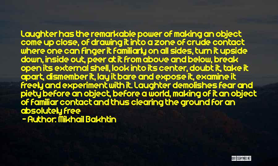 Mikhail Bakhtin Quotes: Laughter Has The Remarkable Power Of Making An Object Come Up Close, Of Drawing It Into A Zone Of Crude