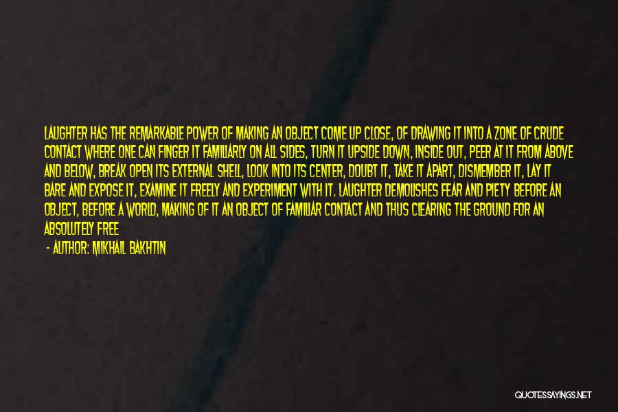 Mikhail Bakhtin Quotes: Laughter Has The Remarkable Power Of Making An Object Come Up Close, Of Drawing It Into A Zone Of Crude