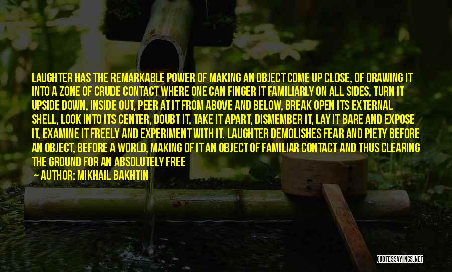 Mikhail Bakhtin Quotes: Laughter Has The Remarkable Power Of Making An Object Come Up Close, Of Drawing It Into A Zone Of Crude