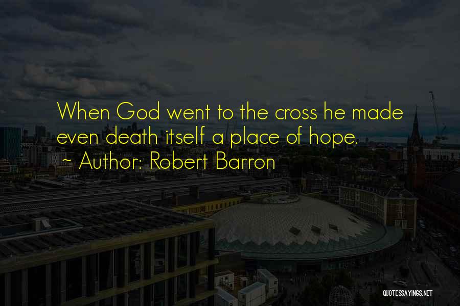 Robert Barron Quotes: When God Went To The Cross He Made Even Death Itself A Place Of Hope.