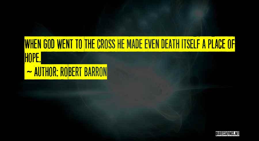 Robert Barron Quotes: When God Went To The Cross He Made Even Death Itself A Place Of Hope.