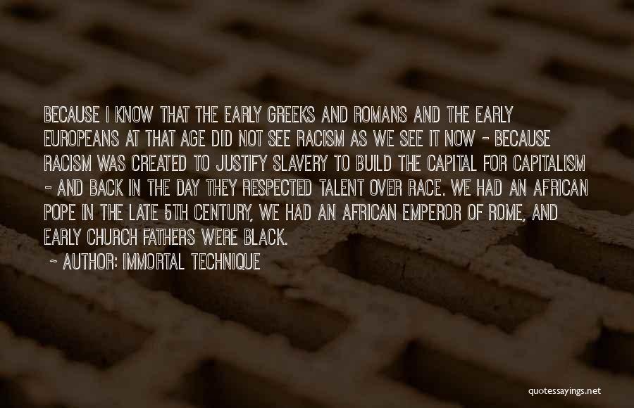 Immortal Technique Quotes: Because I Know That The Early Greeks And Romans And The Early Europeans At That Age Did Not See Racism