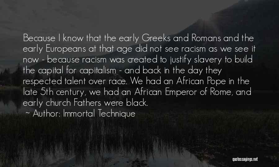 Immortal Technique Quotes: Because I Know That The Early Greeks And Romans And The Early Europeans At That Age Did Not See Racism