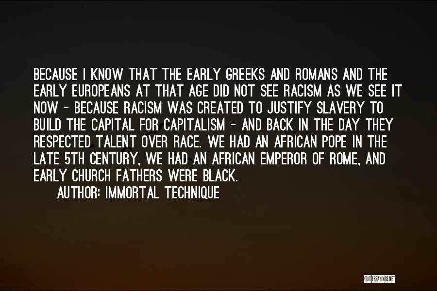 Immortal Technique Quotes: Because I Know That The Early Greeks And Romans And The Early Europeans At That Age Did Not See Racism