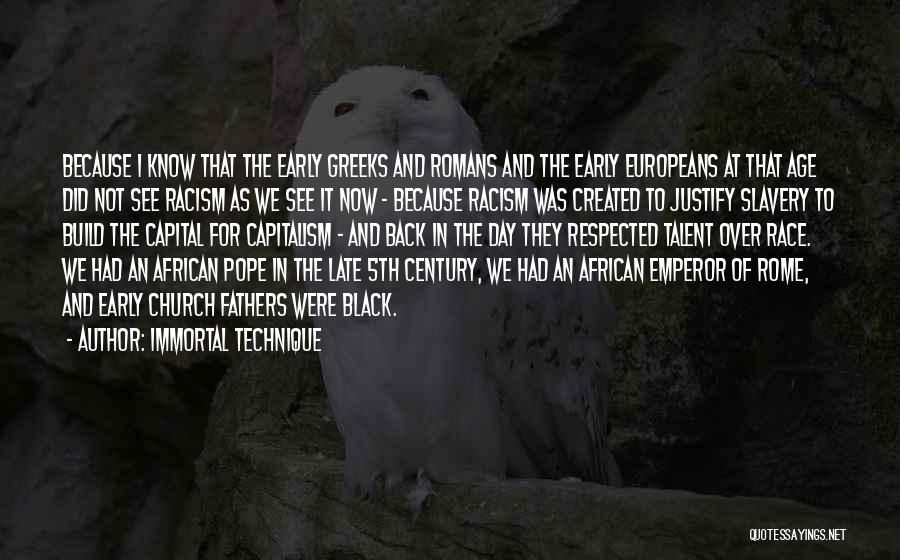 Immortal Technique Quotes: Because I Know That The Early Greeks And Romans And The Early Europeans At That Age Did Not See Racism