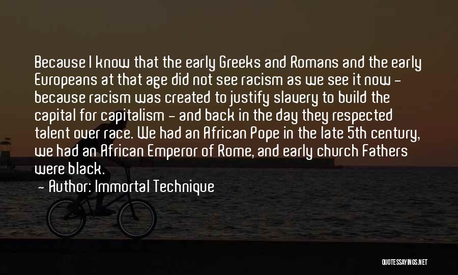Immortal Technique Quotes: Because I Know That The Early Greeks And Romans And The Early Europeans At That Age Did Not See Racism