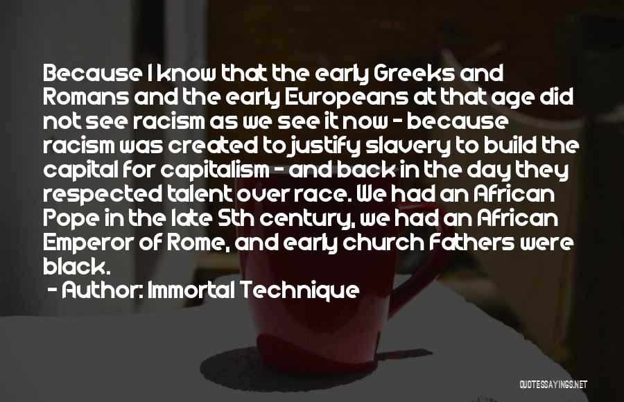 Immortal Technique Quotes: Because I Know That The Early Greeks And Romans And The Early Europeans At That Age Did Not See Racism