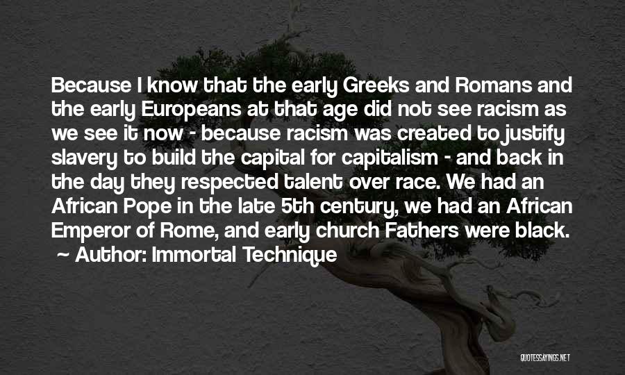 Immortal Technique Quotes: Because I Know That The Early Greeks And Romans And The Early Europeans At That Age Did Not See Racism
