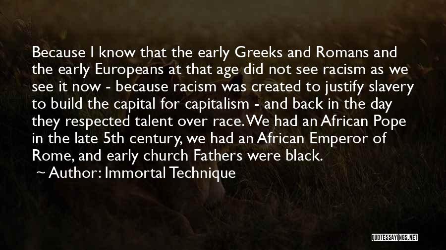 Immortal Technique Quotes: Because I Know That The Early Greeks And Romans And The Early Europeans At That Age Did Not See Racism