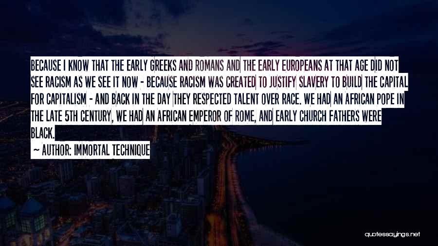 Immortal Technique Quotes: Because I Know That The Early Greeks And Romans And The Early Europeans At That Age Did Not See Racism