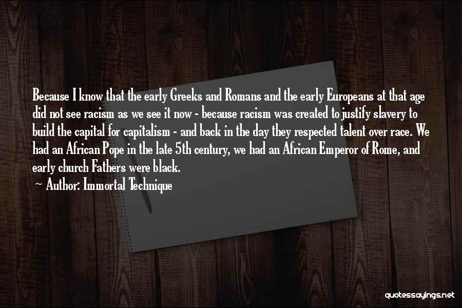 Immortal Technique Quotes: Because I Know That The Early Greeks And Romans And The Early Europeans At That Age Did Not See Racism