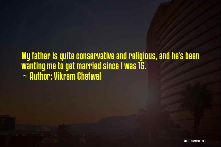 Vikram Chatwal Quotes: My Father Is Quite Conservative And Religious, And He's Been Wanting Me To Get Married Since I Was 15.