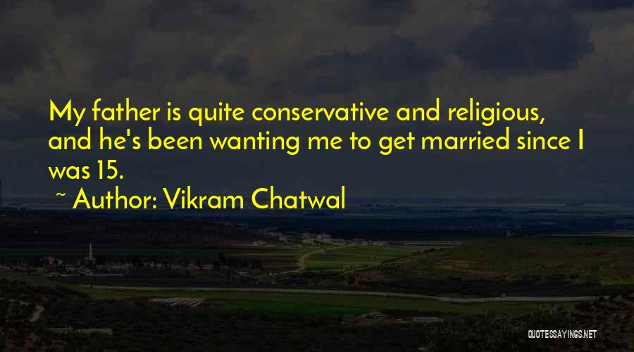 Vikram Chatwal Quotes: My Father Is Quite Conservative And Religious, And He's Been Wanting Me To Get Married Since I Was 15.