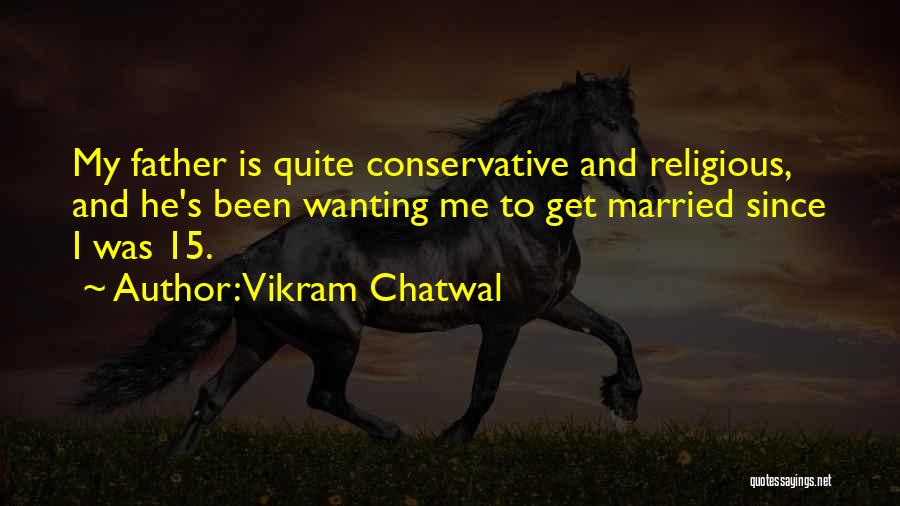 Vikram Chatwal Quotes: My Father Is Quite Conservative And Religious, And He's Been Wanting Me To Get Married Since I Was 15.