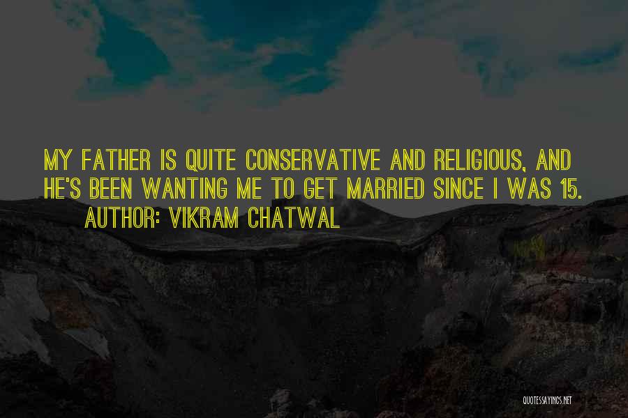 Vikram Chatwal Quotes: My Father Is Quite Conservative And Religious, And He's Been Wanting Me To Get Married Since I Was 15.