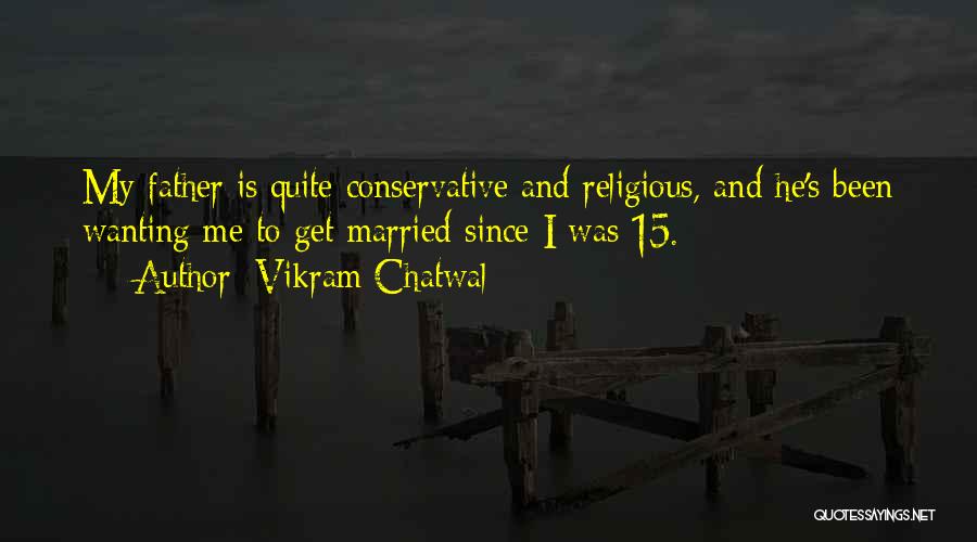 Vikram Chatwal Quotes: My Father Is Quite Conservative And Religious, And He's Been Wanting Me To Get Married Since I Was 15.