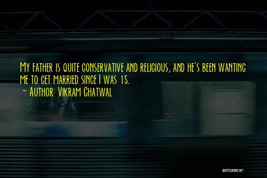 Vikram Chatwal Quotes: My Father Is Quite Conservative And Religious, And He's Been Wanting Me To Get Married Since I Was 15.
