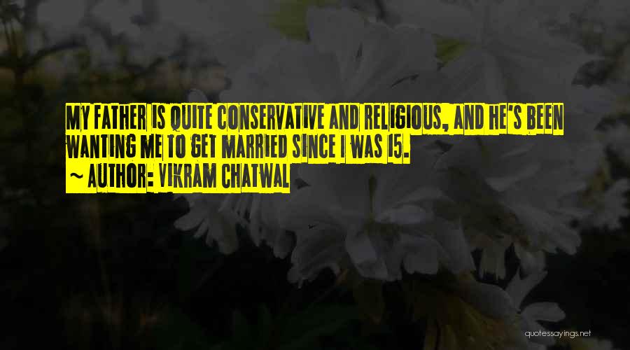 Vikram Chatwal Quotes: My Father Is Quite Conservative And Religious, And He's Been Wanting Me To Get Married Since I Was 15.
