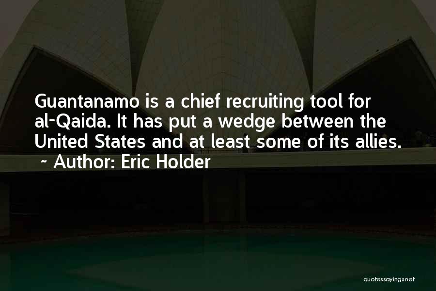 Eric Holder Quotes: Guantanamo Is A Chief Recruiting Tool For Al-qaida. It Has Put A Wedge Between The United States And At Least