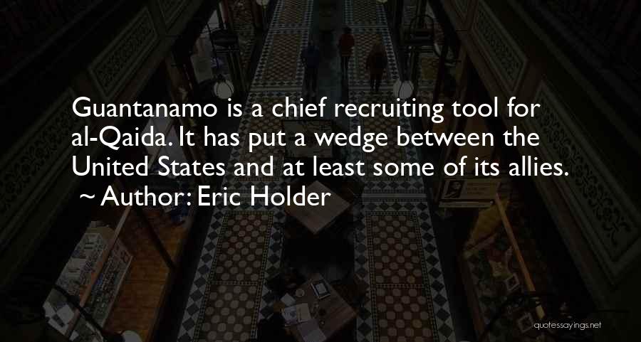 Eric Holder Quotes: Guantanamo Is A Chief Recruiting Tool For Al-qaida. It Has Put A Wedge Between The United States And At Least