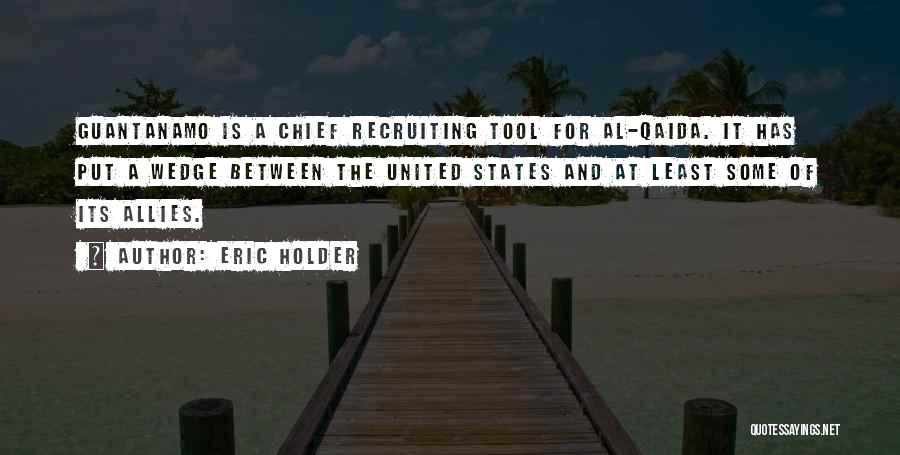 Eric Holder Quotes: Guantanamo Is A Chief Recruiting Tool For Al-qaida. It Has Put A Wedge Between The United States And At Least