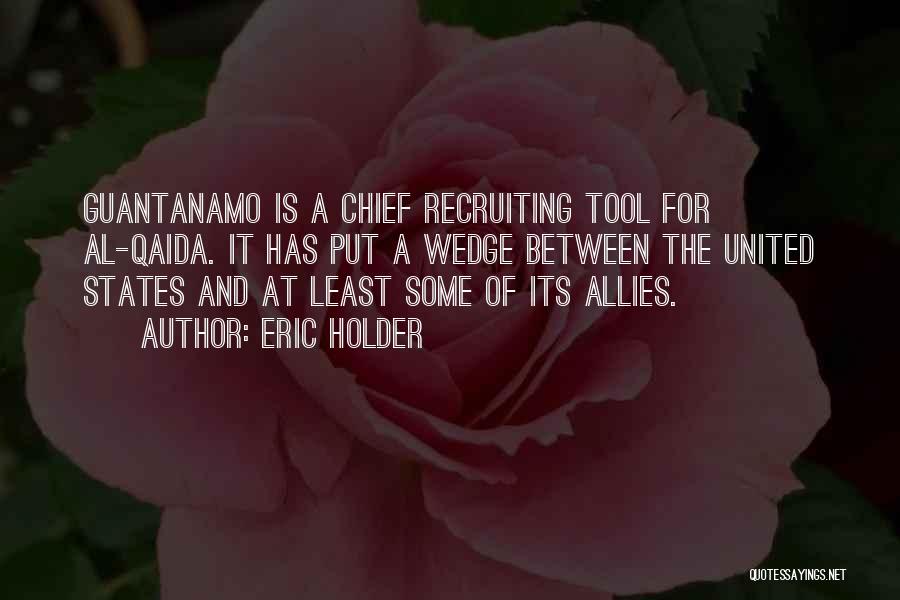 Eric Holder Quotes: Guantanamo Is A Chief Recruiting Tool For Al-qaida. It Has Put A Wedge Between The United States And At Least