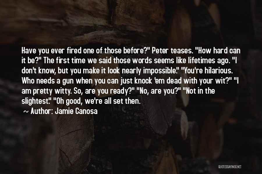 Jamie Canosa Quotes: Have You Ever Fired One Of Those Before? Peter Teases. How Hard Can It Be? The First Time We Said