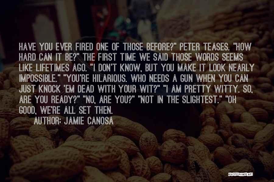 Jamie Canosa Quotes: Have You Ever Fired One Of Those Before? Peter Teases. How Hard Can It Be? The First Time We Said