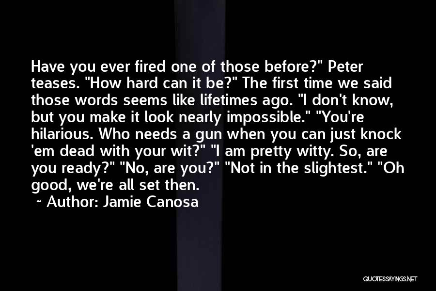 Jamie Canosa Quotes: Have You Ever Fired One Of Those Before? Peter Teases. How Hard Can It Be? The First Time We Said