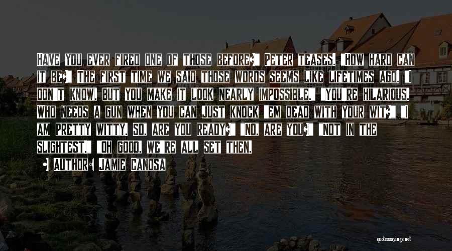 Jamie Canosa Quotes: Have You Ever Fired One Of Those Before? Peter Teases. How Hard Can It Be? The First Time We Said