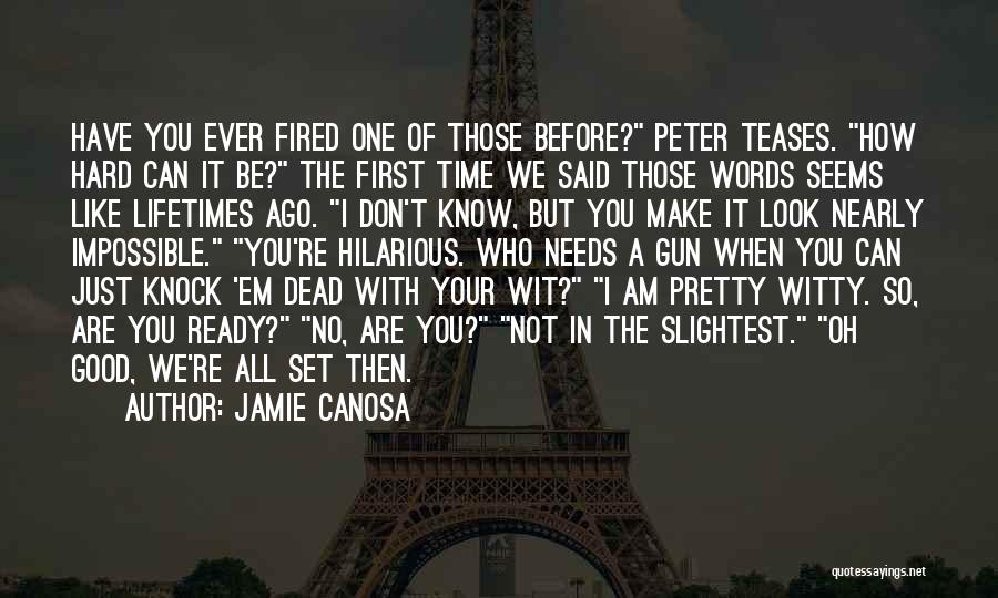 Jamie Canosa Quotes: Have You Ever Fired One Of Those Before? Peter Teases. How Hard Can It Be? The First Time We Said