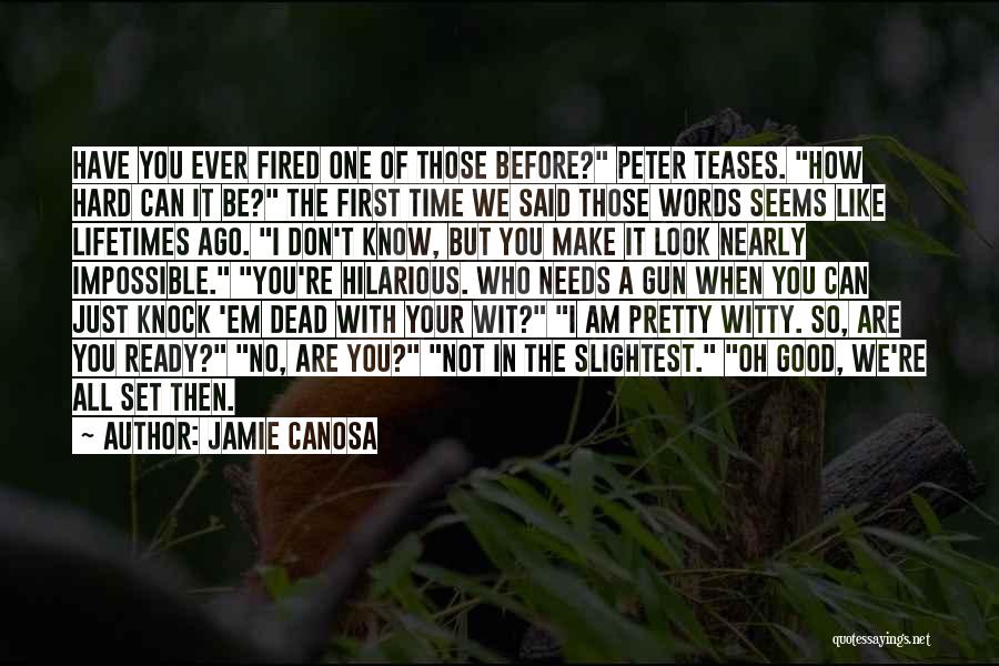 Jamie Canosa Quotes: Have You Ever Fired One Of Those Before? Peter Teases. How Hard Can It Be? The First Time We Said