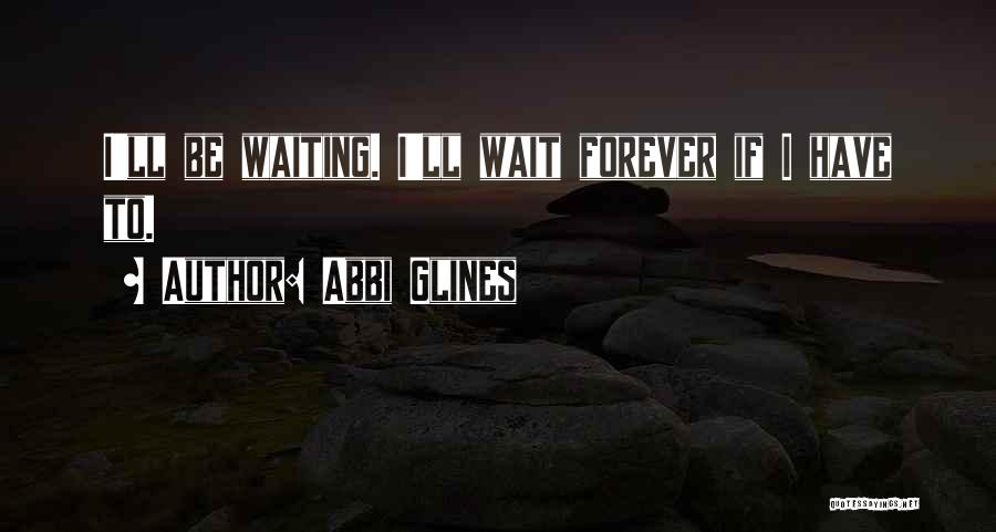 Abbi Glines Quotes: I'll Be Waiting. I'll Wait Forever If I Have To.
